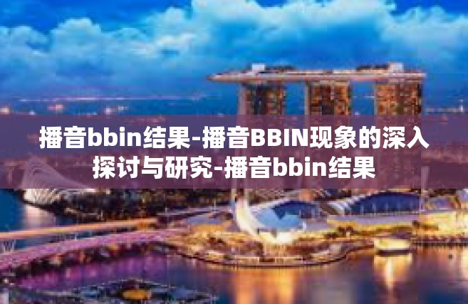 播音bbin结果-播音BBIN现象的深入探讨与研究-播音bbin结果