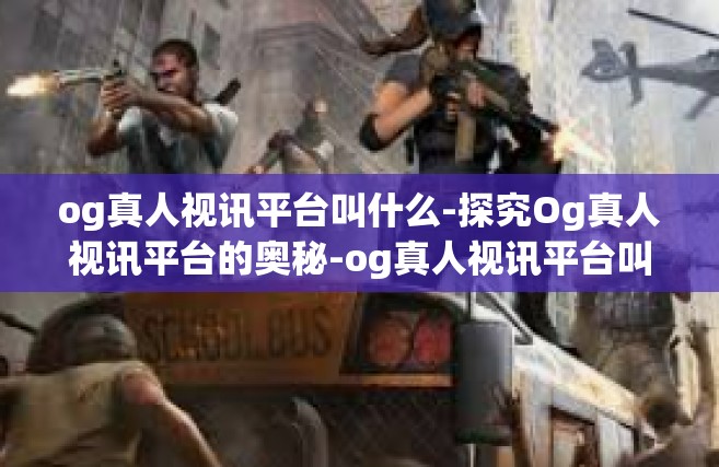 og真人视讯平台叫什么-探究Og真人视讯平台的奥秘-og真人视讯平台叫什么