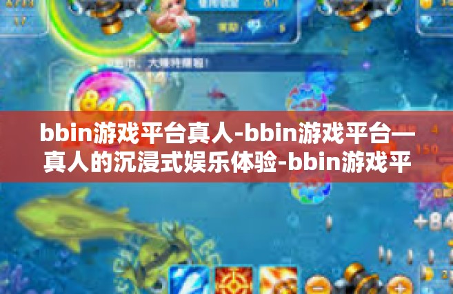 bbin游戏平台真人-bbin游戏平台—真人的沉浸式娱乐体验-bbin游戏平台真人