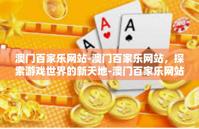 澳门百家乐网站-澳门百家乐网站，探索游戏世界的新天地-澳门百家乐网站