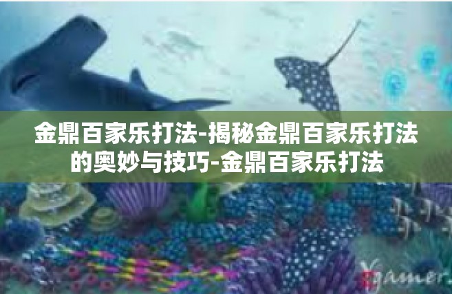 金鼎百家乐打法-揭秘金鼎百家乐打法的奥妙与技巧-金鼎百家乐打法