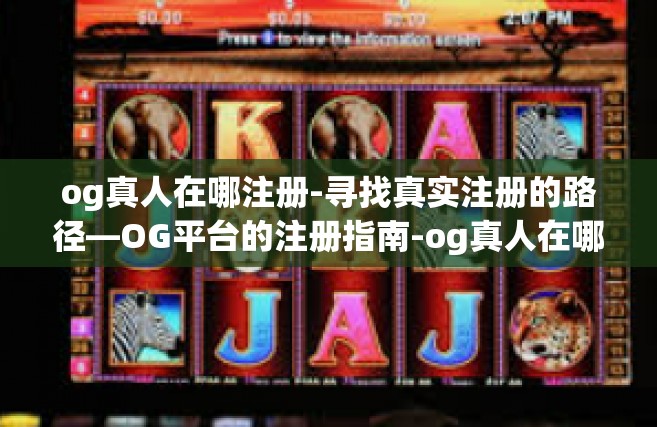 og真人在哪注册-寻找真实注册的路径—OG平台的注册指南-og真人在哪注册