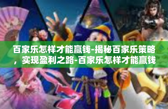 百家乐怎样才能赢钱-揭秘百家乐策略，实现盈利之路-百家乐怎样才能赢钱