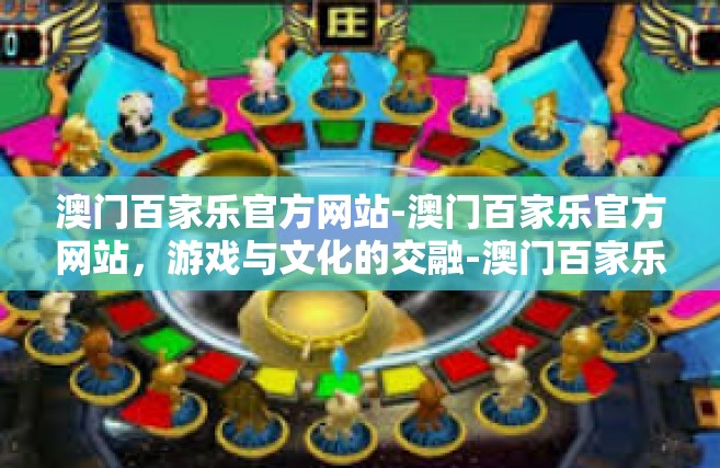 澳门百家乐官方网站-澳门百家乐官方网站，游戏与文化的交融-澳门百家乐官方网站