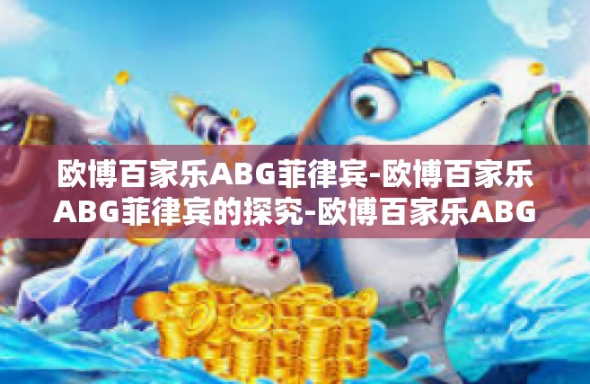 欧博百家乐ABG菲律宾-欧博百家乐ABG菲律宾的探究-欧博百家乐ABG菲律宾