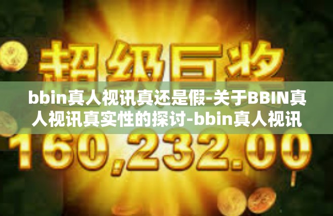 bbin真人视讯真还是假-关于BBIN真人视讯真实性的探讨-bbin真人视讯真还是假