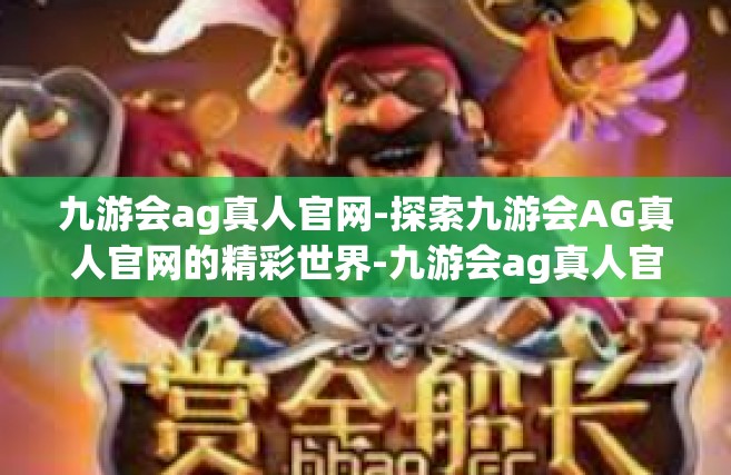 九游会ag真人官网-探索九游会AG真人官网的精彩世界-九游会ag真人官网