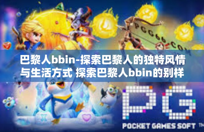 巴黎人bbin-探索巴黎人的独特风情与生活方式 探索巴黎人bbin的别样风采-巴黎人bbin