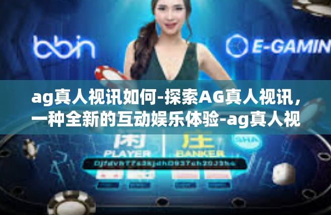 ag真人视讯如何-探索AG真人视讯，一种全新的互动娱乐体验-ag真人视讯如何