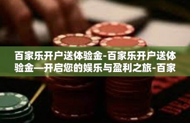 百家乐开户送体验金-百家乐开户送体验金—开启您的娱乐与盈利之旅-百家乐开户送体验金