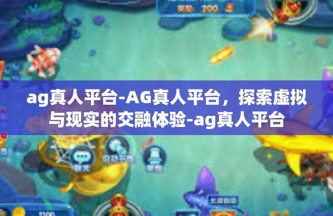 ag真人平台-AG真人平台，探索虚拟与现实的交融体验-ag真人平台