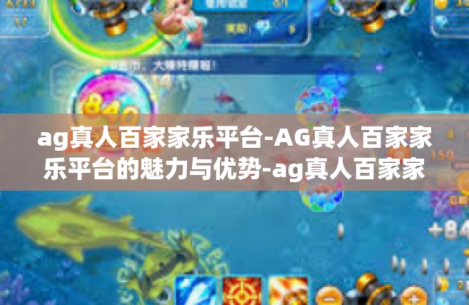 ag真人百家家乐平台-AG真人百家家乐平台的魅力与优势-ag真人百家家乐平台
