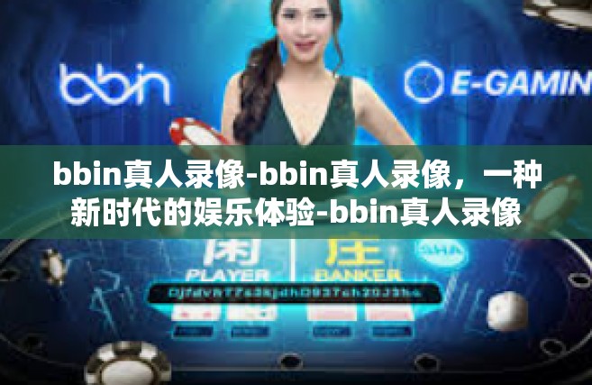 bbin真人录像-bbin真人录像，一种新时代的娱乐体验-bbin真人录像