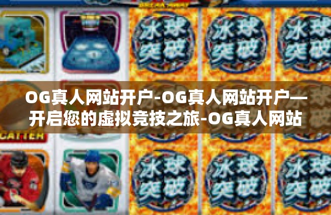 OG真人网站开户-OG真人网站开户—开启您的虚拟竞技之旅-OG真人网站开户