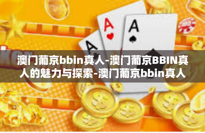 澳门葡京bbin真人-澳门葡京BBIN真人的魅力与探索-澳门葡京bbin真人