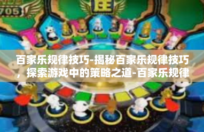 百家乐规律技巧-揭秘百家乐规律技巧，探索游戏中的策略之道-百家乐规律技巧
