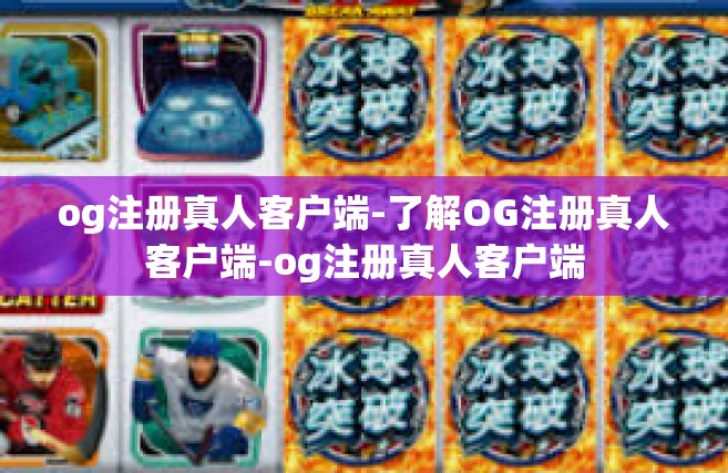 og注册真人客户端-了解OG注册真人客户端-og注册真人客户端