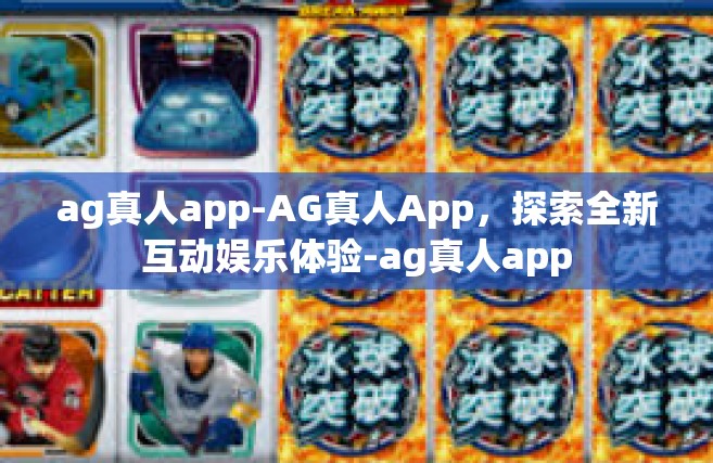 ag真人app-AG真人App，探索全新互动娱乐体验-ag真人app