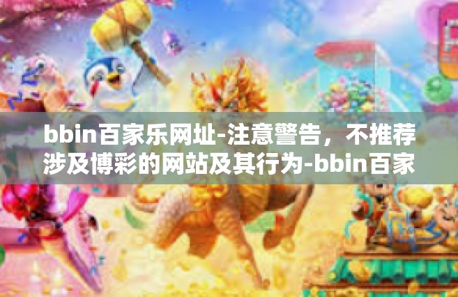 bbin百家乐网址-注意警告，不推荐涉及博彩的网站及其行为-bbin百家乐网址