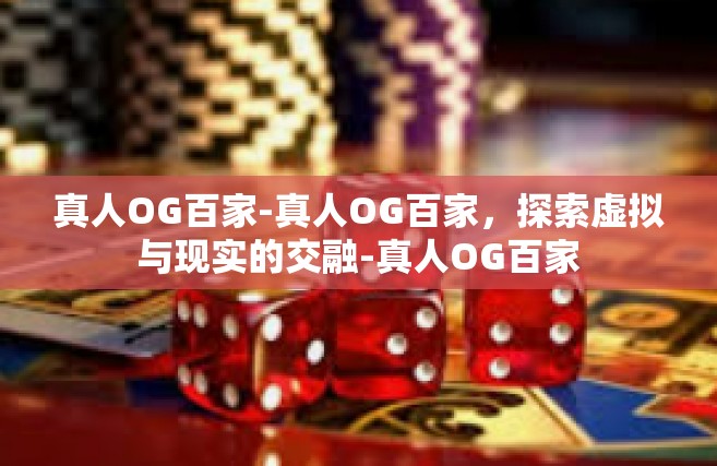 真人OG百家-真人OG百家，探索虚拟与现实的交融-真人OG百家