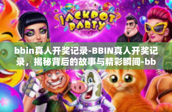 bbin真人开奖记录-BBIN真人开奖记录，揭秘背后的故事与精彩瞬间-bbin真人开奖记录