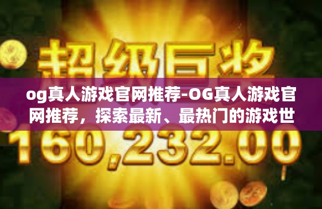 og真人游戏官网推荐-OG真人游戏官网推荐，探索最新、最热门的游戏世界-og真人游戏官网推荐
