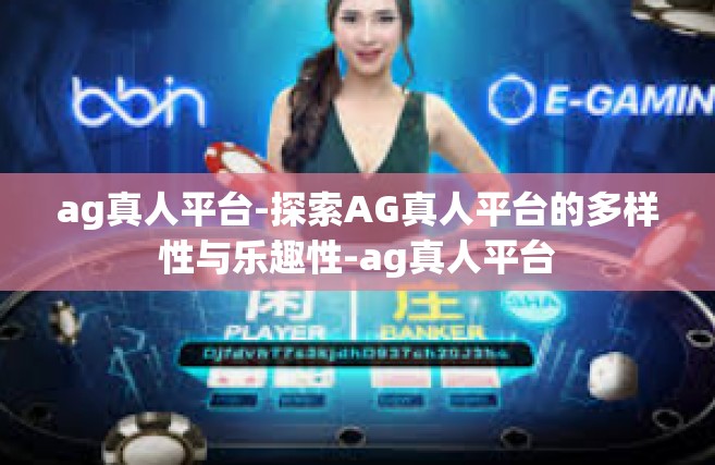 ag真人平台-探索AG真人平台的多样性与乐趣性-ag真人平台
