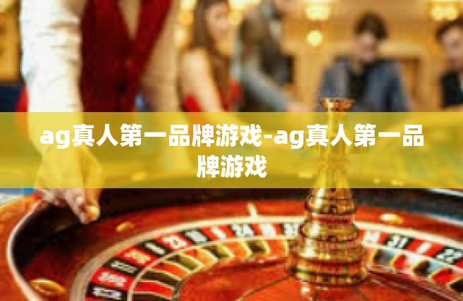 ag真人第一品牌游戏-ag真人第一品牌游戏