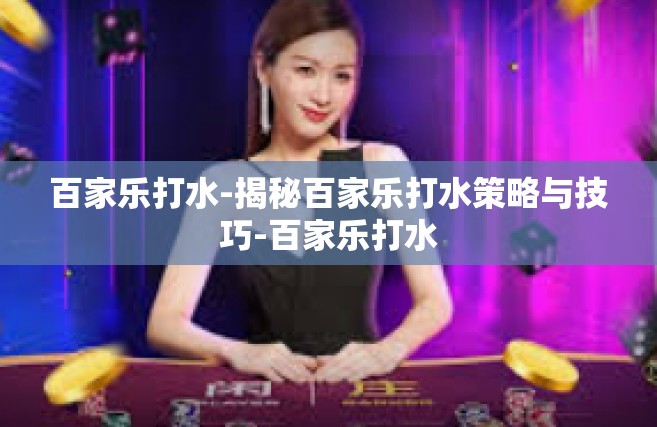 百家乐打水-揭秘百家乐打水策略与技巧-百家乐打水