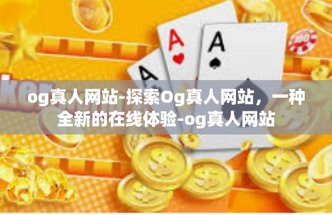 og真人网站-探索Og真人网站，一种全新的在线体验-og真人网站