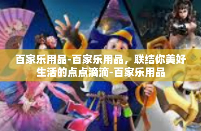 百家乐用品-百家乐用品，联结你美好生活的点点滴滴-百家乐用品