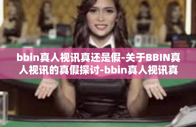 bbin真人视讯真还是假-关于BBIN真人视讯的真假探讨-bbin真人视讯真还是假