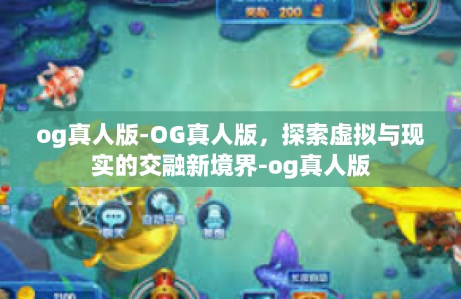 og真人版-OG真人版，探索虚拟与现实的交融新境界-og真人版