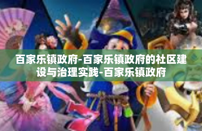 百家乐镇政府-百家乐镇政府的社区建设与治理实践-百家乐镇政府