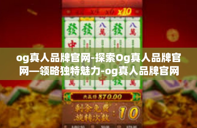 og真人品牌官网-探索Og真人品牌官网—领略独特魅力-og真人品牌官网