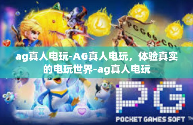 ag真人电玩-AG真人电玩，体验真实的电玩世界-ag真人电玩