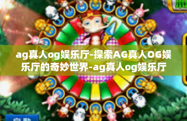 ag真人og娱乐厅-探索AG真人OG娱乐厅的奇妙世界-ag真人og娱乐厅