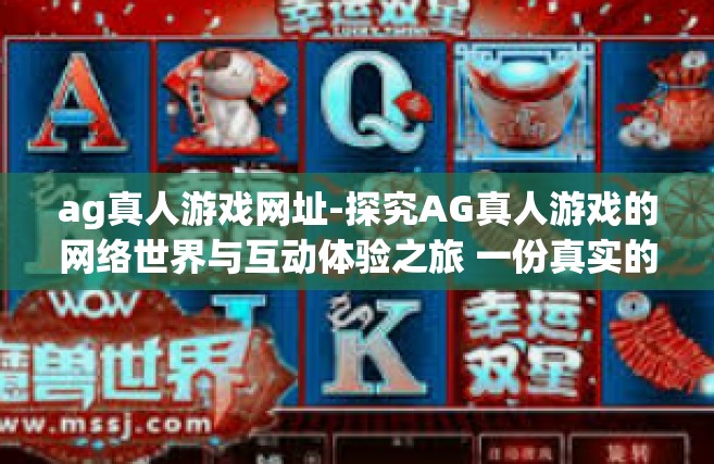 ag真人游戏网址-探究AG真人游戏的网络世界与互动体验之旅 一份真实的在线游戏体验手册（不包括真实游戏网址）ag真人游戏网址