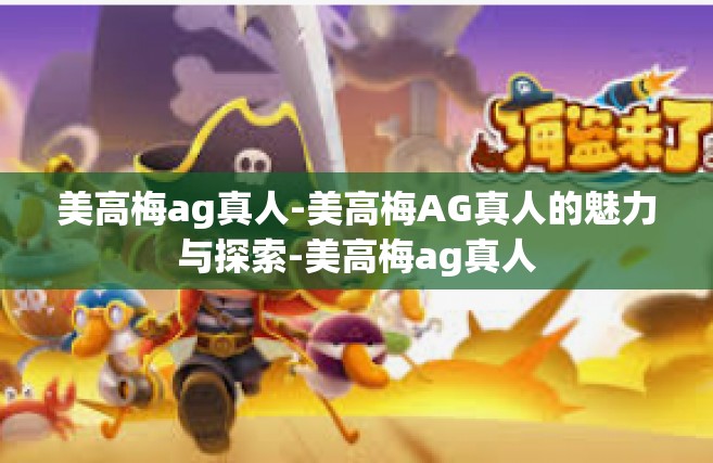 美高梅ag真人-美高梅AG真人的魅力与探索-美高梅ag真人
