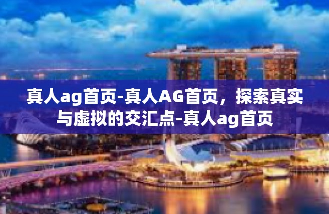 真人ag首页-真人AG首页，探索真实与虚拟的交汇点-真人ag首页