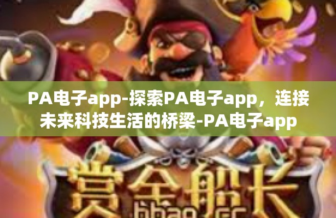 PA电子app-探索PA电子app，连接未来科技生活的桥梁-PA电子app