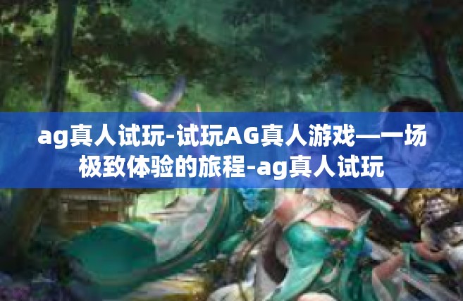 ag真人试玩-试玩AG真人游戏—一场极致体验的旅程-ag真人试玩