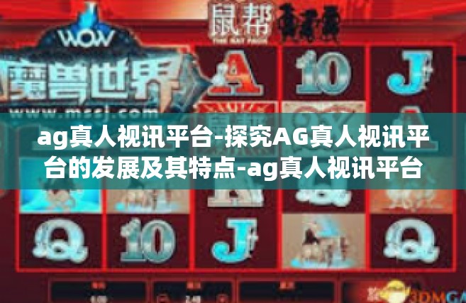 ag真人视讯平台-探究AG真人视讯平台的发展及其特点-ag真人视讯平台
