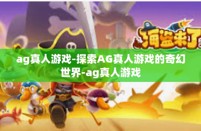 ag真人游戏-探索AG真人游戏的奇幻世界-ag真人游戏