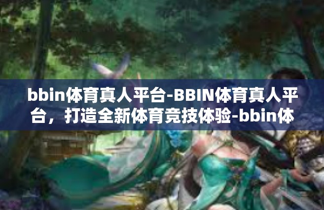 bbin体育真人平台-BBIN体育真人平台，打造全新体育竞技体验-bbin体育真人平台