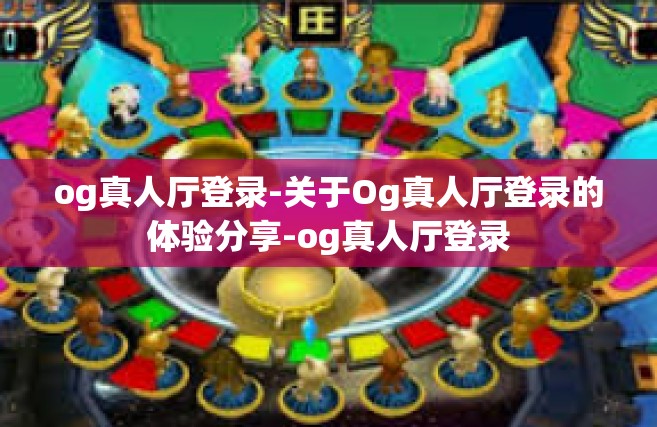 og真人厅登录-关于Og真人厅登录的体验分享-og真人厅登录