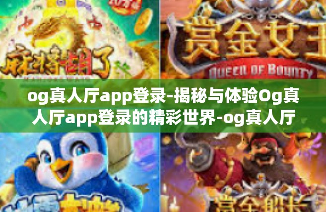 og真人厅app登录-揭秘与体验Og真人厅app登录的精彩世界-og真人厅app登录