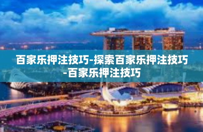 百家乐押注技巧-探索百家乐押注技巧-百家乐押注技巧