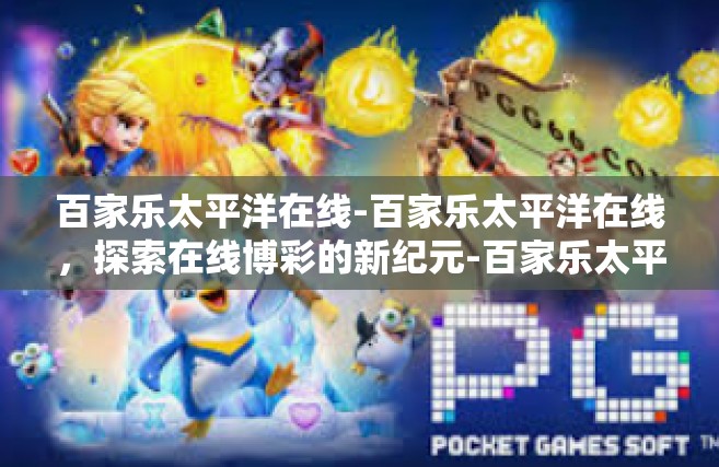 百家乐太平洋在线-百家乐太平洋在线，探索在线博彩的新纪元-百家乐太平洋在线