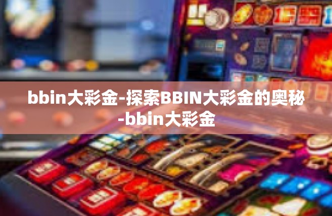 bbin大彩金-探索BBIN大彩金的奥秘-bbin大彩金